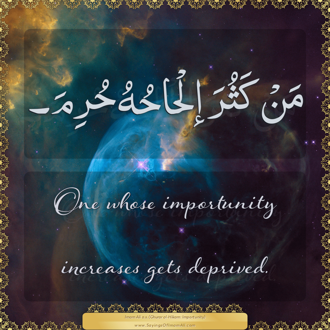 One whose importunity increases gets deprived.